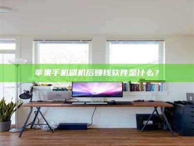 阳江苹果手机刷机后赚钱软件是什么？