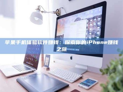 阳江苹果手机体验软件赚钱：探索你的iPhone赚钱之旅