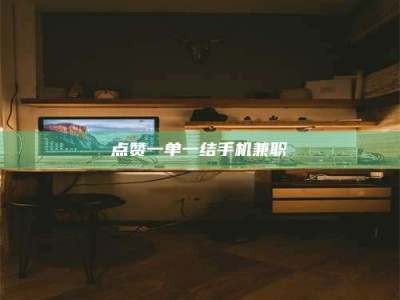 阳江点赞一单一结手机兼职