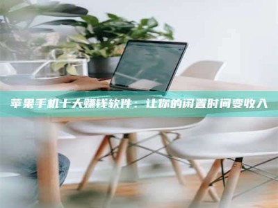 阳江苹果手机十大赚钱软件：让你的闲置时间变收入