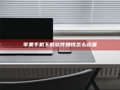 阳江苹果手机下载软件赚钱怎么设置