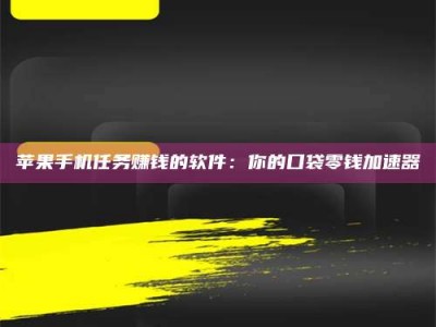 阳江苹果手机任务赚钱的软件：你的口袋零钱加速器