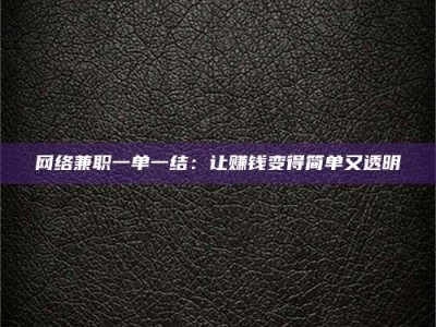 阳江网络兼职一单一结：让赚钱变得简单又透明