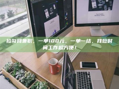 阳江拉勾网兼职，一单100元，一单一结，找短时间工作超方便！