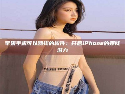 阳江苹果手机可以赚钱的软件：开启iPhone的赚钱潜力