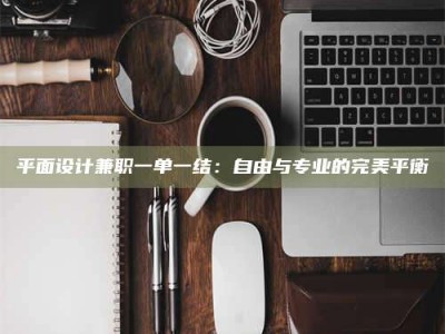 阳江平面设计兼职一单一结：自由与专业的完美平衡