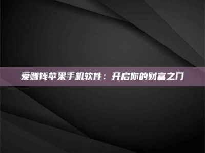 阳江爱赚钱苹果手机软件：开启你的财富之门