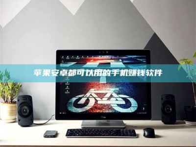 阳江苹果安卓都可以用的手机赚钱软件