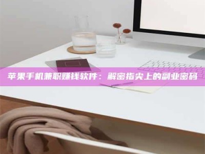 阳江苹果手机兼职赚钱软件：解密指尖上的副业密码