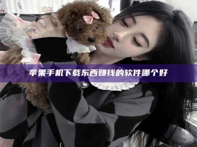 阳江苹果手机下载东西赚钱的软件哪个好