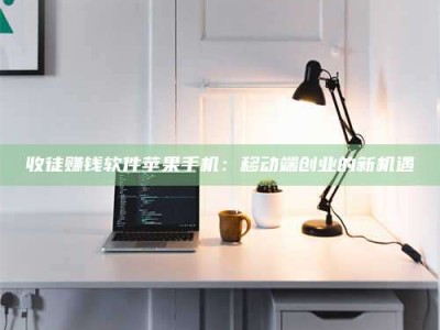 阳江收徒赚钱软件苹果手机：移动端创业的新机遇