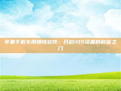 阳江苹果手机专用赚钱软件：开启iOS设备的财富之门